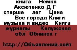  книга   “Немка“ Аксютенко Д.Г.  старше 18 лет. › Цена ­ 100 - Все города Книги, музыка и видео » Книги, журналы   . Калужская обл.,Обнинск г.